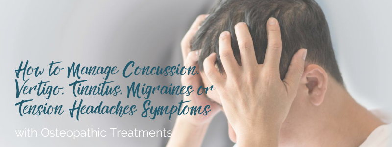 How to manage concussion, vertigo, tinnitus, migraines or tension headaches with osteopathic treatments